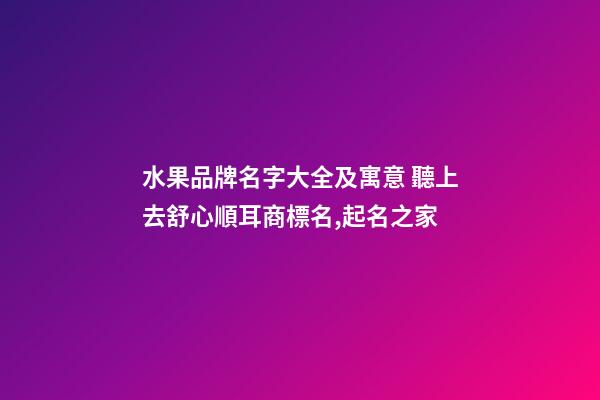 水果品牌名字大全及寓意 聽上去舒心順耳商標名,起名之家-第1張-商標起名-玄機派